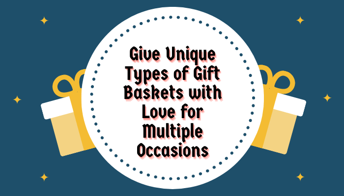 Give Unique Types of Gift Baskets with Love for Multiple Occasions