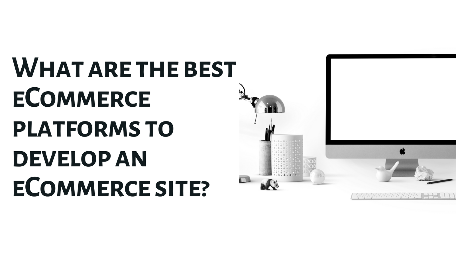 What are the best eCommerce platforms to develop an eCommerce site?