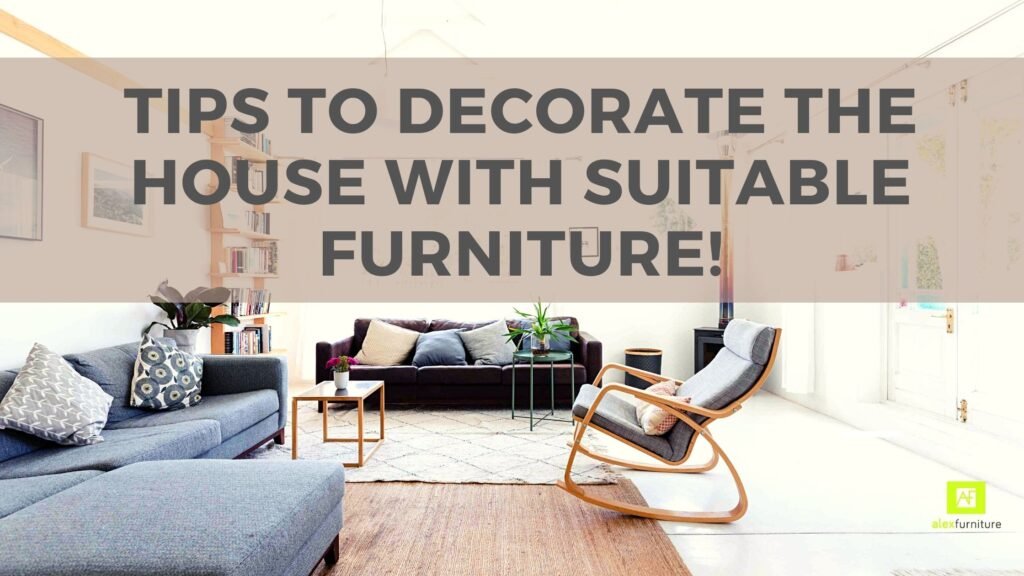 Tips to Decorate the House with Suitable Furniture!